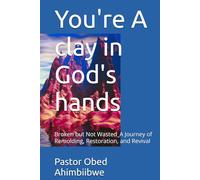 You're a clay in God's hands: Broken but Not Wasted_A Journey of Remolding, Restoration, and Revival