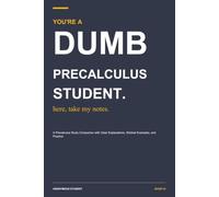 You're a Dumb Precalculus Student. Here, Take My Notes.: Functions, Trigonometry, and the Stuff You Need Before Calculus (You’re a Dumb Student. Here, Take My Notes)