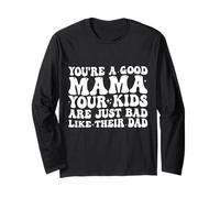 You're A Good Mama Your Kids are Just Bad Like Their Dad Long Sleeve T-Shirt