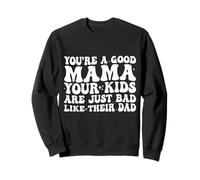 You're A Good Mama Your Kids Are Just Bad Like Their Dad Sweatshirt