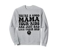 You're A Good Mama Your Kids Are Just Bad Like Their Dad Sweatshirt