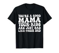 You're A Good Mama Your Kids are Just Bad Like Their Dad T-Shirt