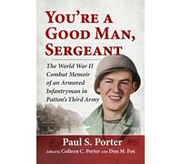 You're a Good Man, Sergeant: The World War II Combat Memoir of an Armored Infantryman in Patton's Third Army