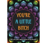 YOU'RE A LITTLE BITCH: Swear word coloring book. Adult coloring book to help you relieve your stress and relax. Contains hilariously funny swear word coloring pages for grown ups!