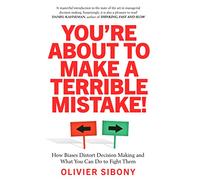 You're About to Make a Terrible Mistake!: How Biases Distort Decision-Making and What You Can Do to Fight Them
