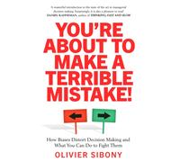 You'Re About to Make a Terrible Mistake! : How Biases Distort Decision-Making and What You Can Do to Fight Them