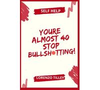You're Almost 40, Stop Bullsh*tting!