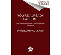 You're Already Awesome : How to Silence Your Inner Critic and Step into Greatness