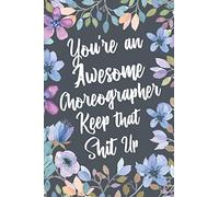 You're An Awesome Choreographer Keep That Shit Up: Funny Joke Appreciation & Encouragement Gift Idea for Choreographers. Thank You Gag Notebook Journal & Sketch Diary Present.