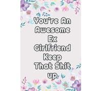 You're An Awesome Ex Girlfriend Keep That Shit Up: Funny notebook, funny joke appreciation, gift for ex girlfriend , Funny cute gift, lined notebook, (6x9) inches, 110 pages.