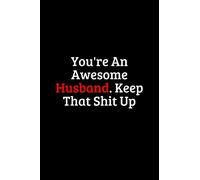 You're An Awesome Husband. Keep That Shit Up. Funny notebook for work, office. Idea With Funny Saying On Cover: Funny office notebook, great gift 6x9 120 pages (Funny Home Office Journal)