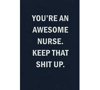 You're An Awesome Nurse. Keep That Shit Up: Funny Blank Lined Journal Notebook