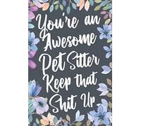 You're An Awesome Pet Sitter Keep That Shit Up: Funny Joke Appreciation & Encouragement Gift Idea for Pet Sitters. Thank You Gag Notebook Journal & Sketch Diary Present.