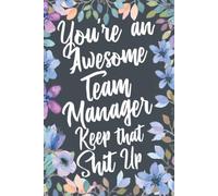 You're An Awesome Team Manager Keep That Shit Up: Funny Joke Appreciation & Encouragement Gift Idea for Team Managers. Thank You Gag Notebook Journal & Sketch Diary Present.