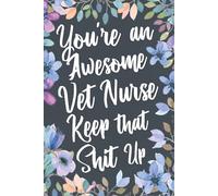 You're An Awesome Vet Nurse Keep That Shit Up: Funny Joke Appreciation & Encouragement Gift Idea for Veterinary Nurses. Thank You Gag Notebook Journal & Sketch Diary Present.