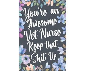 You're An Awesome Vet Nurse Keep That Shit Up: Funny Joke Appreciation & Encouragement Gift Idea for Veterinary Nurses. Thank You Gag Notebook Journal & Sketch Diary Present.