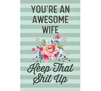 You're an Awesome Wife Keep That Shit Up: Funny Joke Blank Lined Journal Notebook Gift for Wife From Husband Romantic Anniversary Who Has Everything Naughty Love Birthday