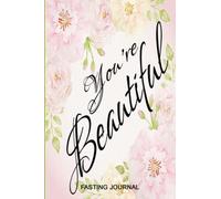 You're Beautiful Fasting Journal: 6x9 Pink Floral Fasting Journal With Sixty Weekly Two Page Spreads, Intermittent Fasting Tracker, Affirmation Quote ... Notebook To Help You Fast For Better Health