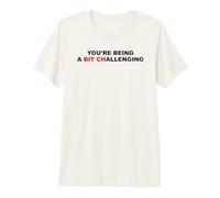 You're Being A Bit Challenging Funny Sarcastic Bitch Sarcasm Premium T-Shirt