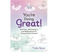 You're Doing Great! : Self-Care, Affirmations, and Meditations for Stressed-Out Humans