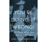 You're Doing it Wrong!: Mothering, Media, and Medical Expertise