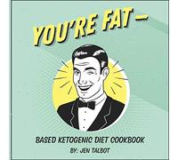 You're Fat Based Ketogenic Diet Cookbook: A Goodie for Those You Love