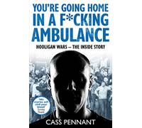 You're Going Home in a F*****g Ambulance: Hooligan Wars - The Inside Story