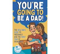 You're Going To Be A Dad!: The New Dad's Guide To Pregnancy and The First Year of Fatherhood
