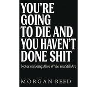 You're Going to Die and You Haven't Done Shit: Notes on Being Alive While You Still Are (Morgan Reed Series)