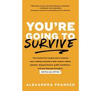 You're Going to Survive: True stories about adversity, rejection, defeat, terrible bosses, online trolls, 1-star Yelp reviews, and other soul-crushing experiences-and how to get through it