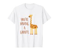 You're having a giraffe - Funny Giraffe T-Shirt