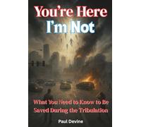 You're Here, I'm Not!: What You Need to Know to Be Saved During the Tribulation