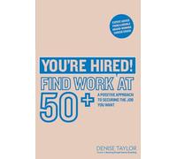 You're Hired! Find Work at 50+ : A Positive Approach to Securing the Job You Want