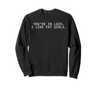 You're In Luck I Like Fat Girls Funny Design Sweatshirt