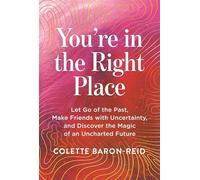 You're in the Right Place : Let Go of the Past, Make Friends with Uncertainty and Discover the Magic of an Uncharted Future