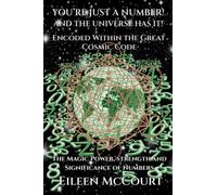 You're Just a Number! And the Universe Has it! Encoded Within the Great Cosmic Code: The magic power, strength and significance of numbers