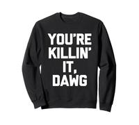 You're Killin' It, Dawg - Funny Saying Sarcastic Novelty Sweatshirt