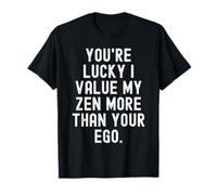 Youre Lucky i Value My Zen More Than Your ego Witty Humorous T-Shirt