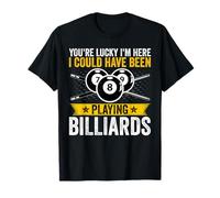 You're Lucky I'm Here I Could Have Been Playing Billiards T-Shirt