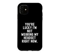 youre lucky im not wearing my headset right now Sarcastic Case for iPhone 11
