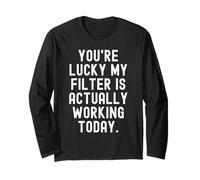 Youre Lucky My Filter is Actually Working Today Sarcastic Long Sleeve T-Shirt