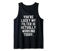 Youre Lucky My Filter is Actually Working Today Sarcastic Tank Top