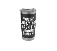 Youre Lucky You Arent a Loading Screen Witty Gamer Funny Stainless Steel Insulated Tumbler