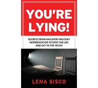 You're Lying: Secrets From an Expert Military Interrogator to Spot the Lies and Get to the Truth