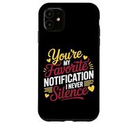 YOU'RE MY FAVORITE NOTIFICATION I NEVER SILENCE Case for iPhone 11