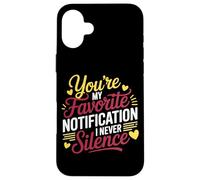 YOU'RE MY FAVORITE NOTIFICATION I NEVER SILENCE Case for iPhone 16 Plus