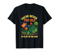 You're Never Too Old - Gardening Humor Quotes T-Shirt