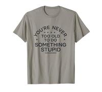 You're Never Too Old to Do Something Stupid T-Shirt