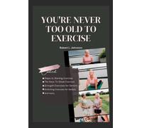 You're Never Too Old To Exercise: Steps to Starting Exercise, The Keys To Great Exercise, Interesting and Simple Strength/Stretching Exercises for Seniors (Aging Healthcare)