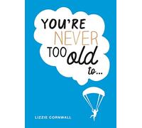 You're Never Too Old to... : Over 100 Ways to Stay Young at Heart
